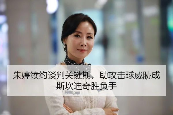 朱婷续约谈判关键期，助攻击球威胁成斯坎迪奇胜负手
