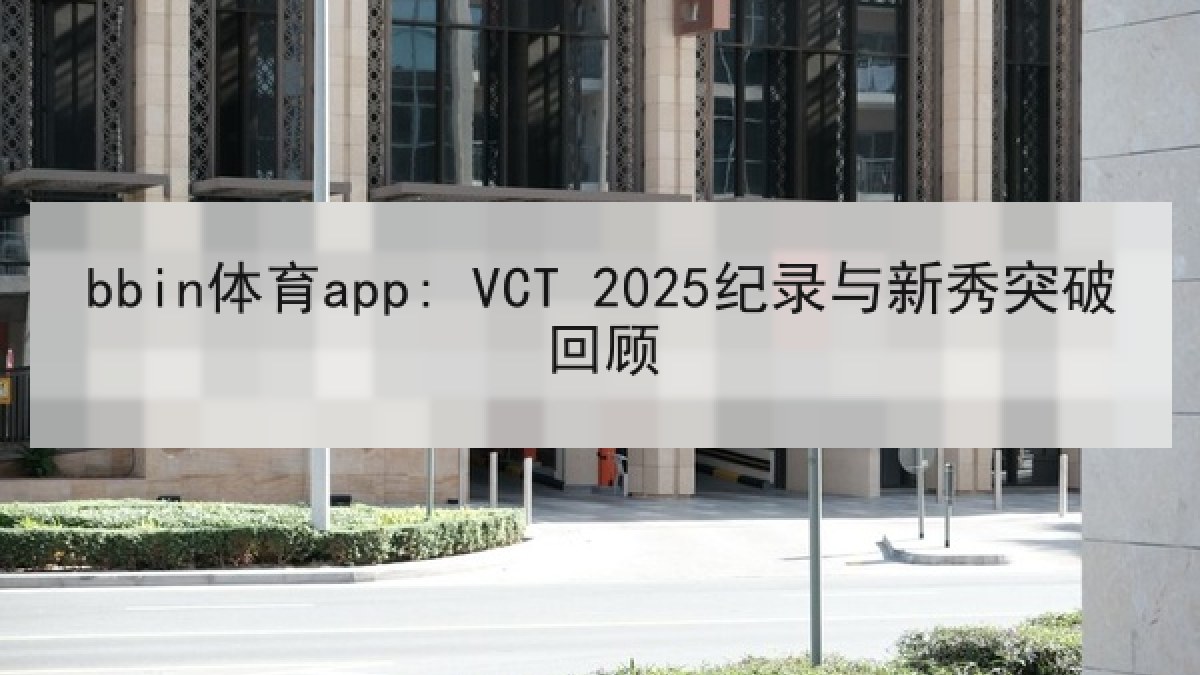 bbin体育app: VCT 2025纪录与新秀突破回顾
