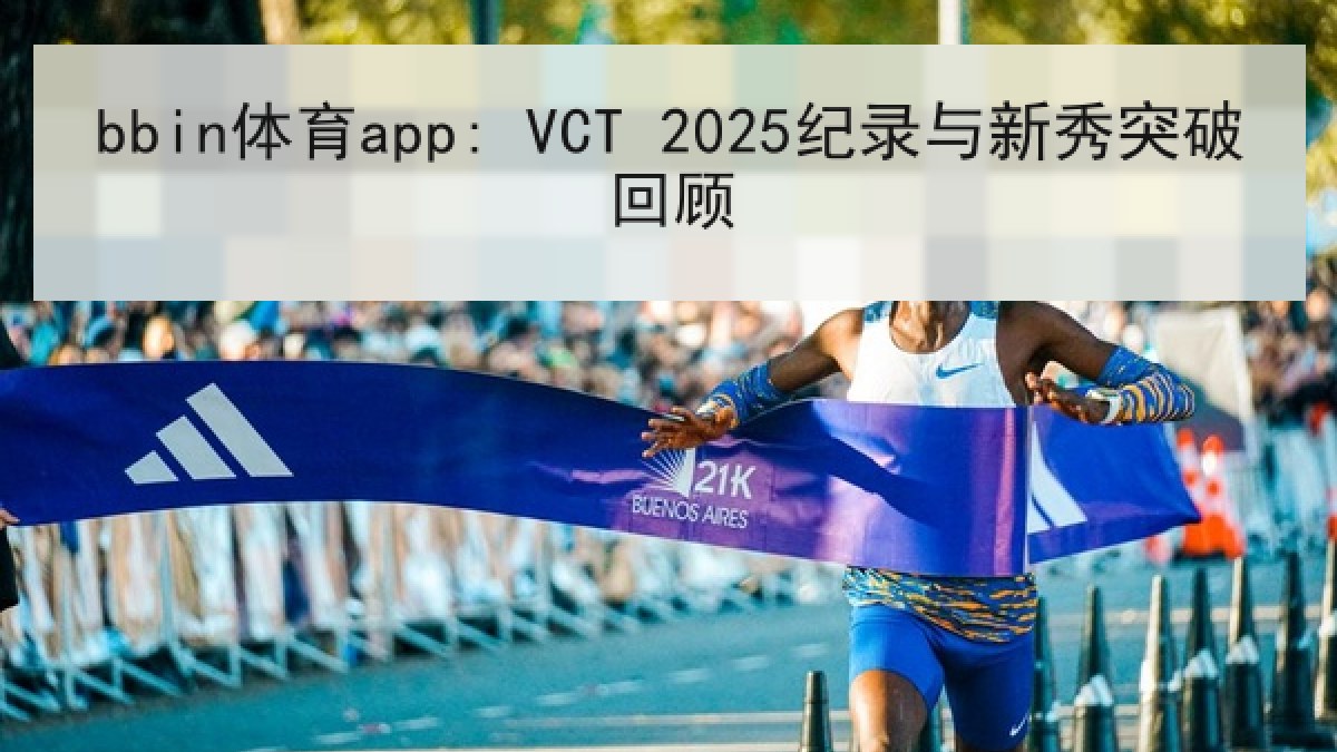 bbin体育app: VCT 2025纪录与新秀突破回顾
