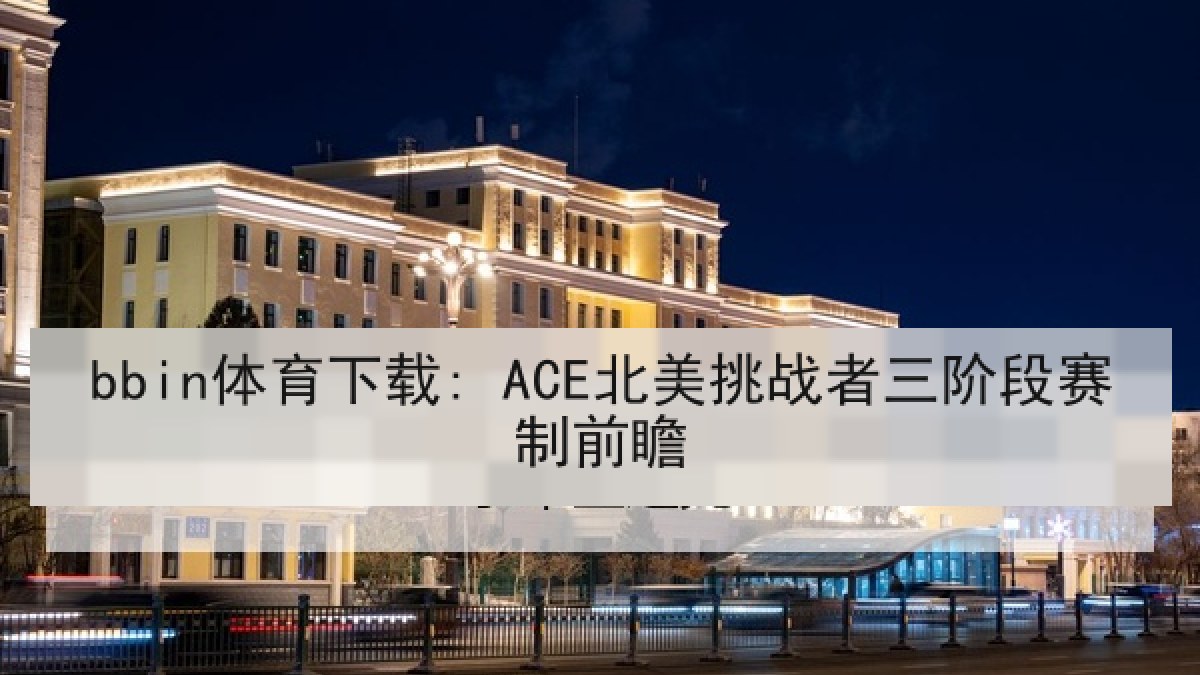 bbin体育下载: ACE北美挑战者三阶段赛制前瞻