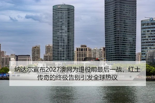 na-da-er-xuan-bu-ao-wang-wei-tui-yi-qian-zui-hou-yi-zhan-hong-tu-chuan-qi-de-zhong-ji-gao-bie-yin-fa-quan-qiu-re-yi-3-597.jpg