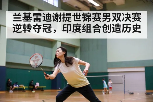 兰基雷迪谢提世锦赛男双决赛逆转夺冠，印度组合创造历史