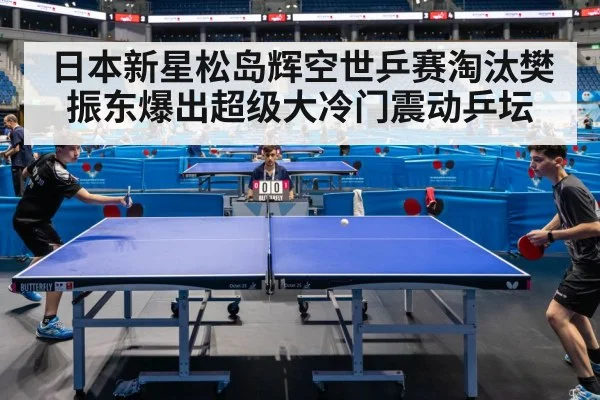 日本新星松岛辉空世乒赛淘汰樊振东爆出超级大冷门震动乒坛