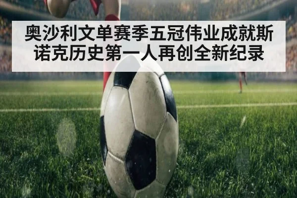 奥沙利文单赛季五冠伟业成就斯诺克历史第一人再创全新纪录