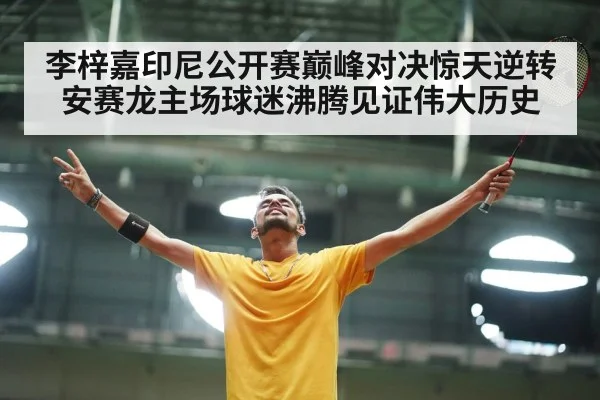 李梓嘉印尼公开赛巅峰对决惊天逆转安赛龙主场球迷沸腾见证伟大历史