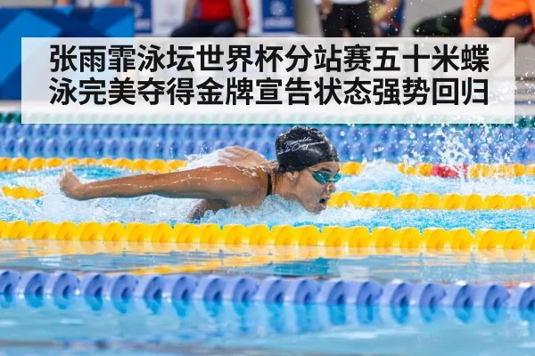 张雨霏泳坛世界杯分站赛五十米蝶泳完美夺得金牌宣告状态强势回归