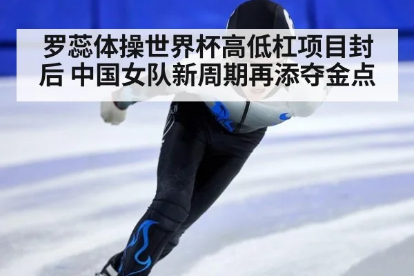 罗蕊体操世界杯高低杠项目封后 中国女队新周期再添夺金点