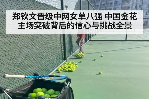郑钦文晋级中网女单八强 中国金花主场突破背后的信心与挑战全景