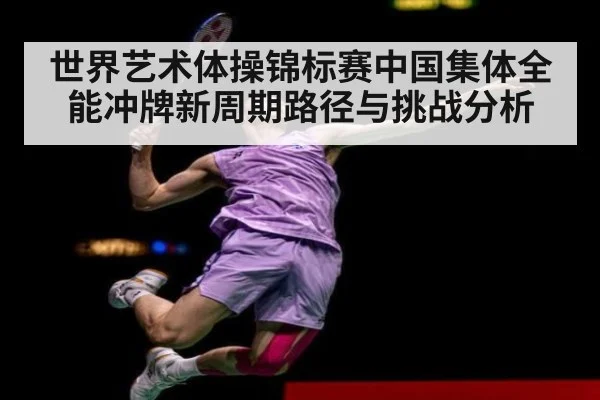 世界艺术体操锦标赛中国集体全能冲牌新周期路径与挑战分析